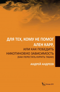 Андрей Андреев - Для тех, кому не помог Ален Карр, или Как победить никотиновую зависимость (как перестать курить табак)