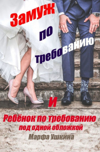 Марфа Ушкина - «Замуж по требованию» и «Ребёнок по требованию» под одной обложкой