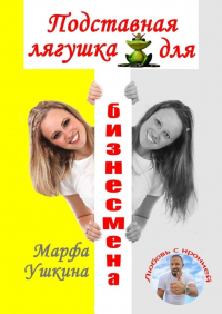 Марфа Ушкина - Подставная лягушка для бизнесмена