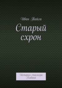 Иван Тайга - Старый схрон. История сталкера Кабана