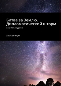 Урс Кузнецов - Битва за Землю. Дипломатический шторм. Защита плацдарма