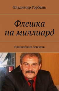 Владимир Горбань - Флешка на миллиард. Иронический детектив