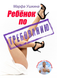 Марфа Ушкина - Ребёнок по требованию