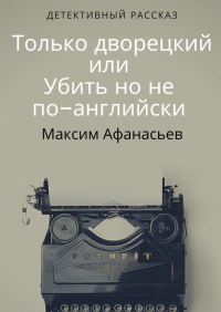 Максим Афанасьев - Только дворецкий, или Убить, но не по-английски