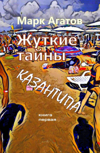 Марк Агатов - Жуткие тайны Казантипа. Книга первая