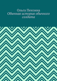 Ольга Пензина - Обычная история обычного солдата