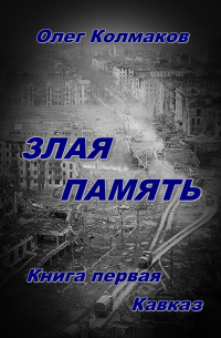 Олег Колмаков - Злая память. Книга первая. Кавказ