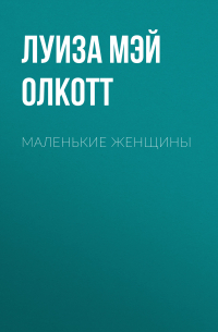 Луиза Мэй Олкотт - Маленькие женщины