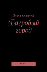 Элина Стоянова - Багровый город. Часть 1