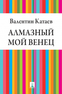 Валентин Катаев - Алмазный мой венец