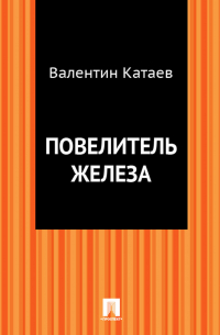 Валентин Катаев - Повелитель железа