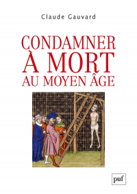 Claude Gauvard - Condamner à mort au Moyen Âge: Pratiques de la peine capitale en France XIIIe-XVe siècle
