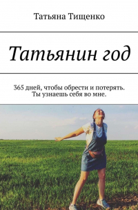 Татьяна Тищенко - Татьянин год. 365 дней, чтобы обрести и потерять. Ты узнаешь себя во мне