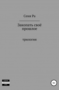 Сеня Ра - Закопать своё прошлое. Трилогия