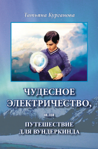 Татьяна Курганова - Чудесное электричество, или Путешествие для вундеркинда