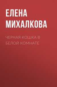 Елена Михалкова - Черная кошка в белой комнате