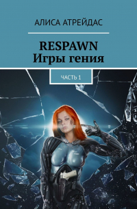 Алиса Атрейдас - RESPAWN. Игры гения. Часть 1