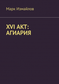 Марк Измайлов - XVI акт: Агиария
