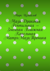Марк Измайлов - Маза Драконья Рептильная – Змеиная Влажная Капельная МатрэМазаТроника