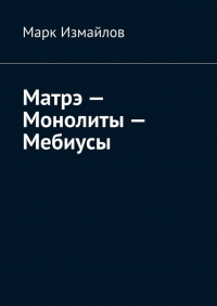 Марк Измайлов - Матрэ – Монолиты – Мебиусы