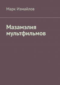 Марк Измайлов - Мазамэлия мультфильмов