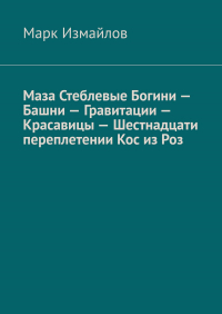 Марк Измайлов - Маза Стеблевые Богини – Башни – Гравитации – Красавицы – Шестнадцати переплетении Кос из Роз