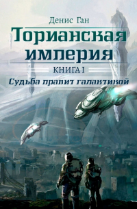 Денис Ган - Торианская империя. Книга 1.  Судьба правит галактикой