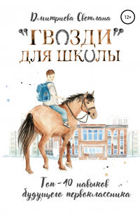 Светлана Дмитриева - «Гвозди» для школы. ТОП-10 навыков будущего первоклассника