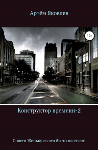 Артём Яковлев - Конструктор времени 2. Спасти Женьку во что бы то ни стало!