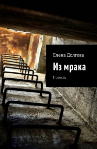 Елена Долгова - Из мрака. Повесть
