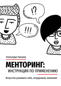 Александра Прицкер - Менторинг: инструкция по применению. Искусство развивать себя, сотрудников, компании