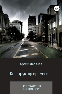 Артём Яковлев - Конструктор времени 1. Три недели в настоящем