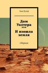 Дом Уолтера. И взошла земля. Сборник