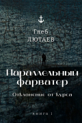 Глеб Лютаев - Параллельный фарватер. Отклонение от курса. Книга 1
