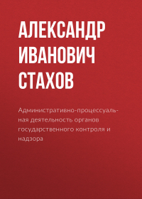 А. И. Стахов - Административно-процессуальная деятельность органов государственного контроля и надзора