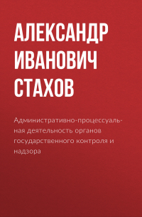 А. И. Стахов - Административно-процессуальная деятельность органов государственного контроля и надзора