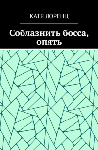 Катя Лоренц - Соблазнить босса, опять