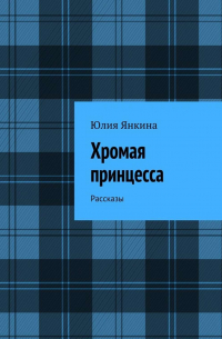 Юлия Янкина - Хромая принцесса. Рассказы