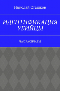 Николай Сташков - Идентификация убийцы. Час расплаты