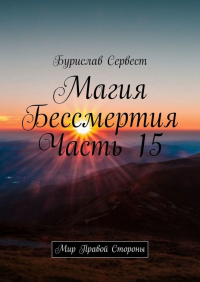 Бурислав Сервест - Магия Бессмертия. Часть 15. Мир Правой Стороны