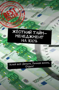 Джонатан Миллер - Жёсткий тайм-менеджмент на 100%. Успей всё: Деньги, Личная жизнь, Отдых!
