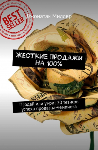 Джонатан Миллер - Жесткие продажи на 100%. Продай или умри! 20 тезисов успеха продавца-чемпиона