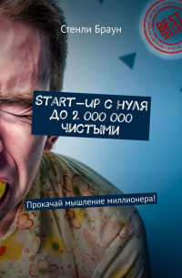 Стенли Х. Браун - Start-up с нуля до 2 000 000 чистыми. Прокачай мышление миллионера!