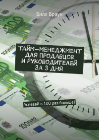 Билл Браун - Тайм-менеджмент для продавцов и руководителей за 3 дня. Успевай в 100 раз больше!