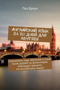 Пол Браун - Английский язык за 20 дней для лентяев. Сэкономьте годы обучения и сотни тысяч рублей на репетиторах благодаря тренингу по английскому языку!