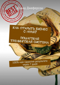 Дэвид Джеферсон - Как открыть бизнес с нуля? Пошаговая тренинговая система. 100%-ная гарантия результата через 7 дней