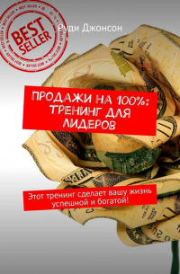 Руди Джонсон - Продажи на 100%: тренинг для лидеров. Этот тренинг сделает вашу жизнь успешной и богатой!