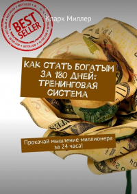 Кларк Миллер - Как стать богатым за 180 дней: тренинговая система. Прокачай мышление миллионера за 24 часа!