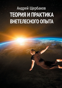 Андрей Щербаков - Теория и практика внетелесного опыта