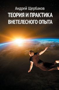 Андрей Щербаков - Теория и практика внетелесного опыта